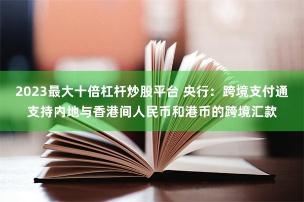 2023最大十倍杠杆炒股平台 央行：跨境支付通支持内地与香港间人民币和港币的跨境汇款