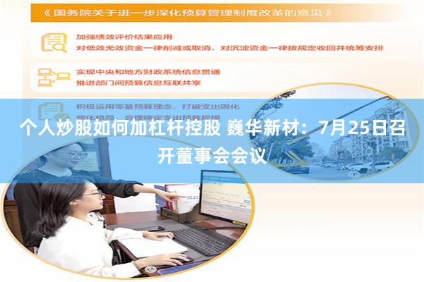 个人炒股如何加杠杆控股 巍华新材：7月25日召开董事会会议
