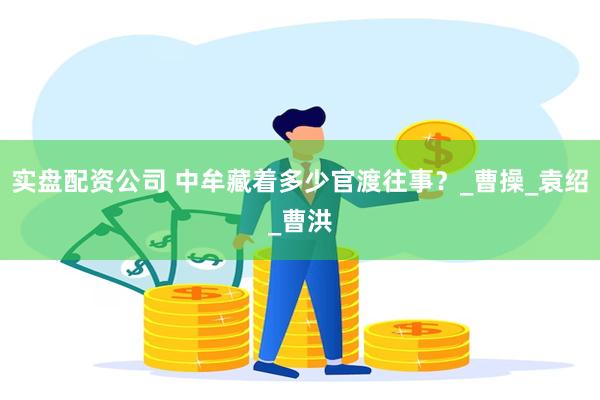 实盘配资公司 中牟藏着多少官渡往事？_曹操_袁绍_曹洪