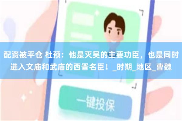 配资被平仓 杜预：他是灭吴的主要功臣，也是同时进入文庙和武庙的西晋名臣！_时期_地区_曹魏