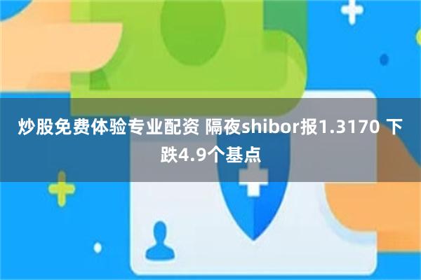 炒股免费体验专业配资 隔夜shibor报1.3170 下跌4.9个基点
