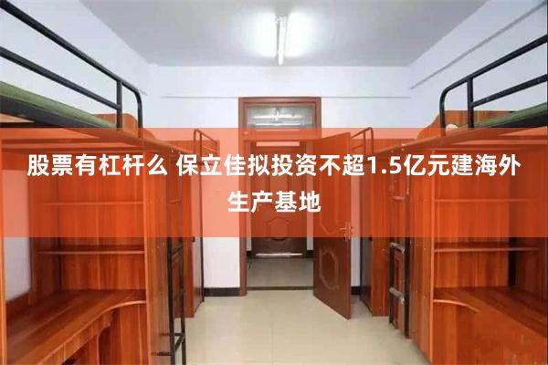 股票有杠杆么 保立佳拟投资不超1.5亿元建海外生产基地