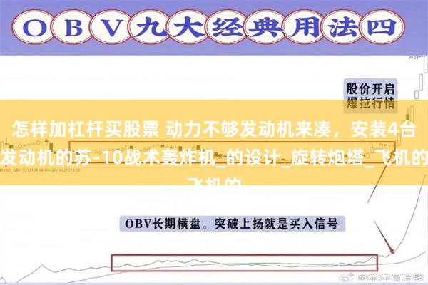 怎样加杠杆买股票 动力不够发动机来凑，安装4台发动机的苏-10战术轰炸机_的设计_旋转炮塔_飞机的
