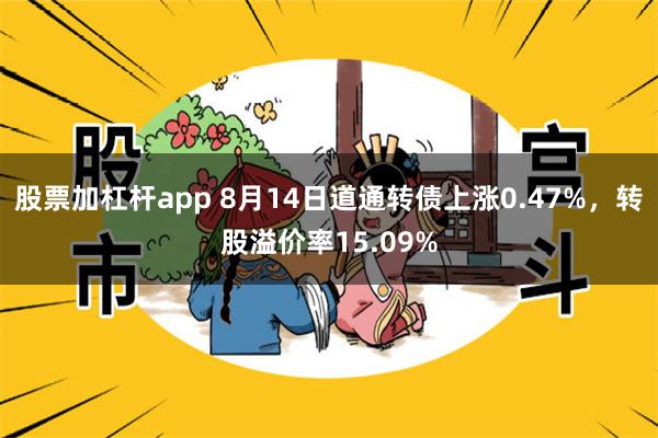 股票加杠杆app 8月14日道通转债上涨0.47%，转股溢价率15.09%