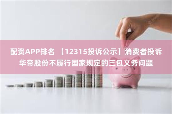 配资APP排名 【12315投诉公示】消费者投诉华帝股份不履行国家规定的三包义务问题