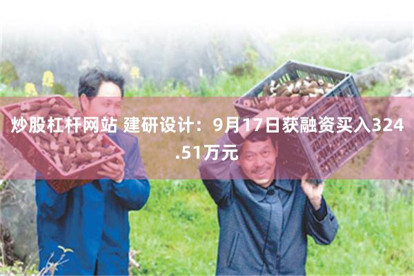 炒股杠杆网站 建研设计：9月17日获融资买入324.51万元